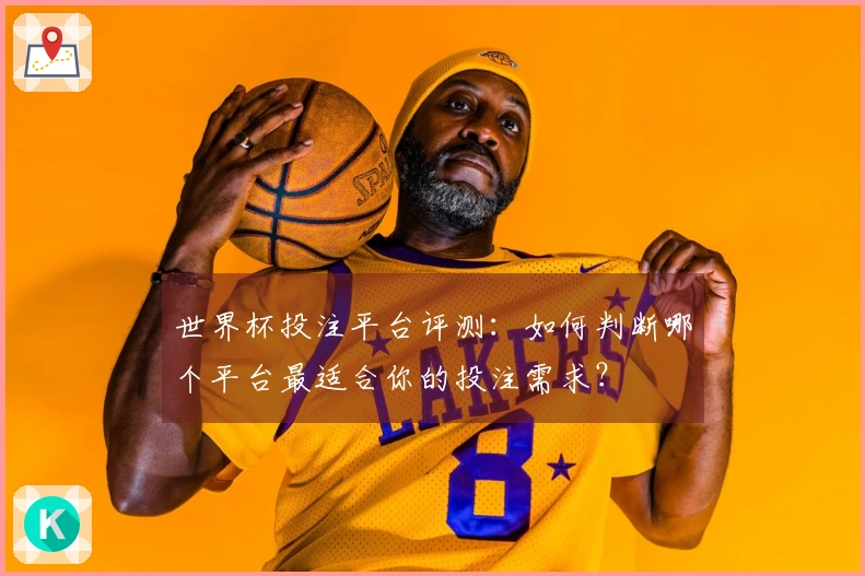 世界杯投注平台评测：如何判断哪个平台最适合你的投注需求？