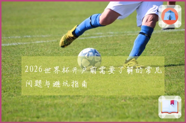 2026世界杯开户前需要了解的常见问题与避坑指南