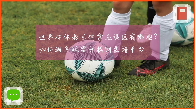世界杯体彩竞猜常见误区有哪些？如何避免踩雷并找到靠谱平台